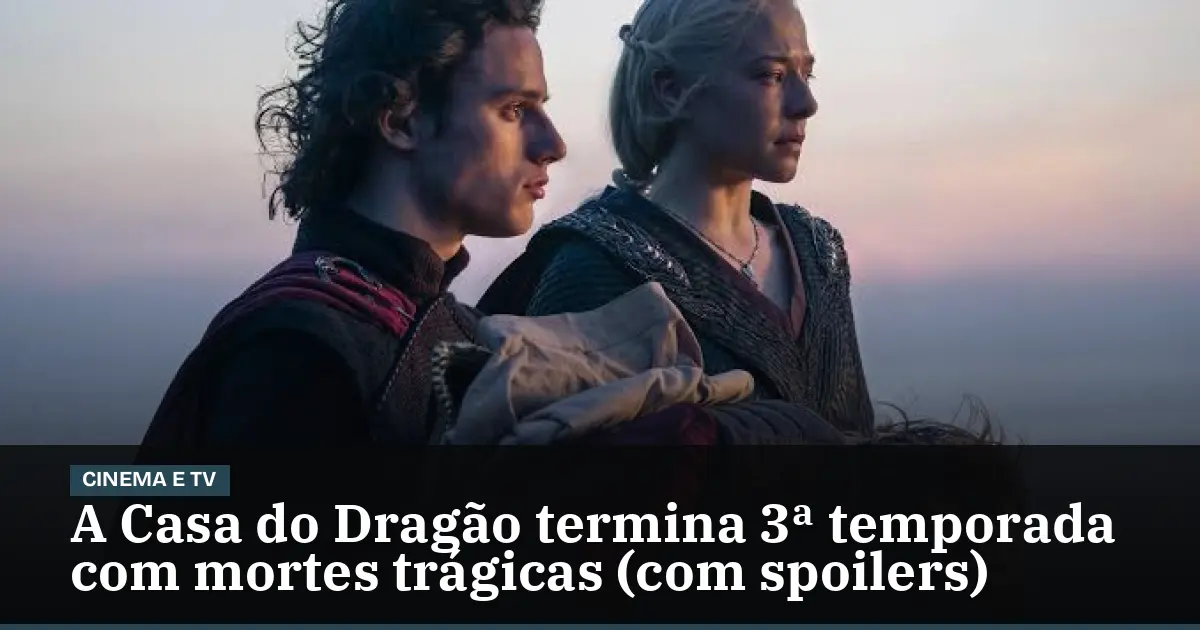 A Casa do Dragão termina 3ª temporada com mortes trágicas (com spoilers)