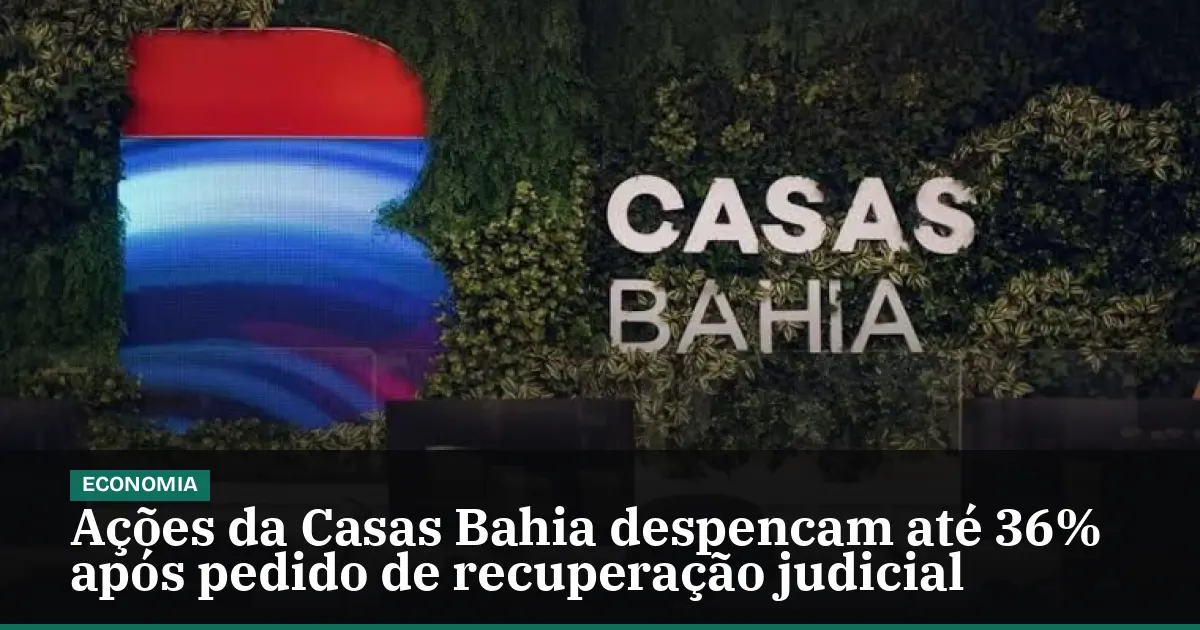 Ações da Casas Bahia despencam até 36% após pedido de recuperação judicial