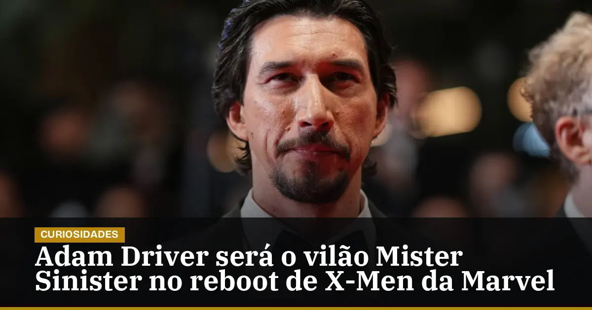 Adam Driver será o vilão Mister Sinister no reboot de X-Men da Marvel