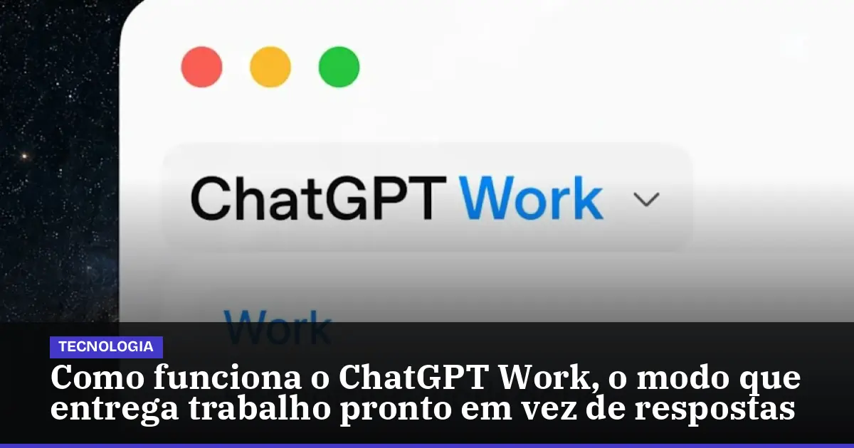 Como funciona o ChatGPT Work, o modo que entrega trabalho pronto em vez de respostas