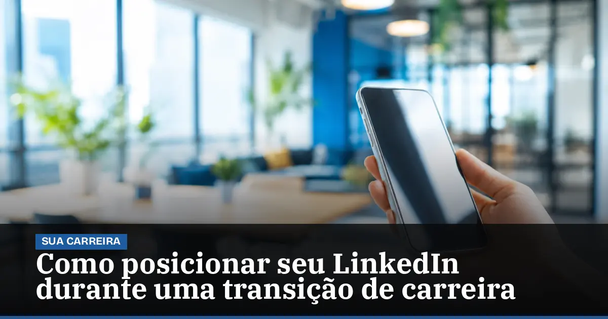 Como posicionar seu LinkedIn durante uma transição de carreira