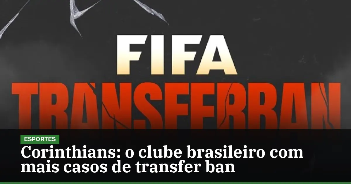 Corinthians: o clube brasileiro com mais casos de transfer ban