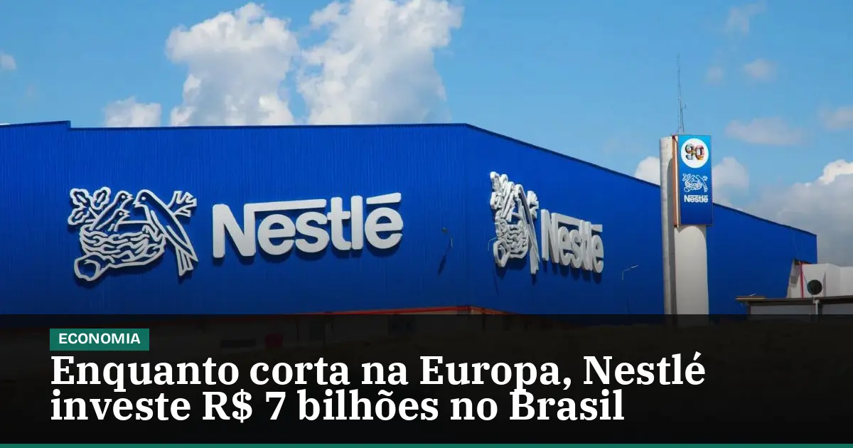 Enquanto corta na Europa, Nestlé investe R$ 7 bilhões no Brasil