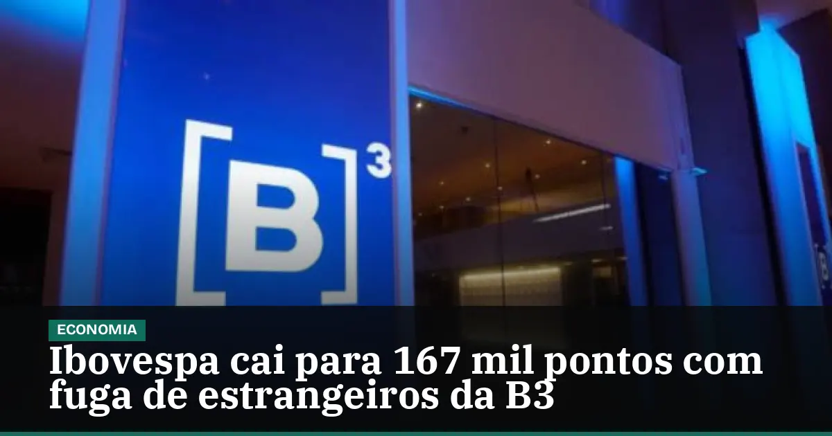 Ibovespa cai para 167 mil pontos com fuga de estrangeiros da B3