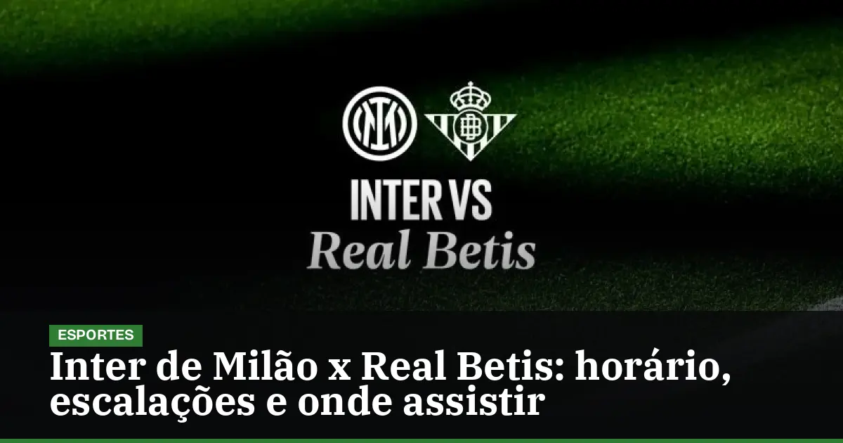 Inter de Milão x Real Betis: horário, escalações e onde assistir