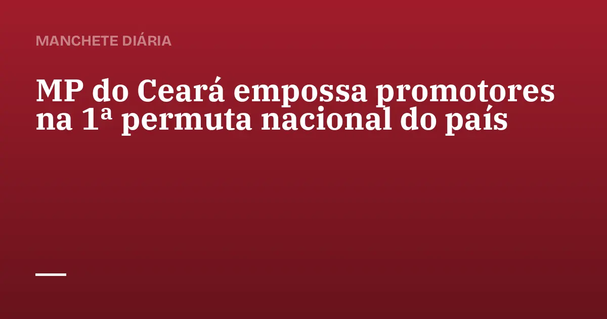 MP do Ceará empossa promotores na 1ª permuta nacional do país