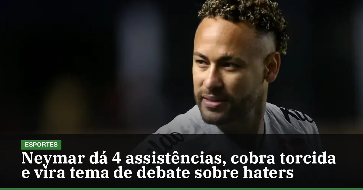Neymar dá 4 assistências, cobra torcida e vira tema de debate sobre haters