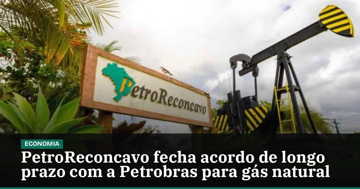 PetroReconcavo fecha acordo de longo prazo com a Petrobras para gás natural