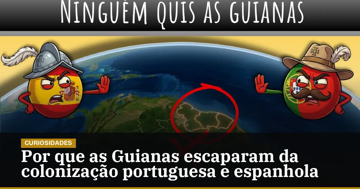 Por que as Guianas escaparam da colonização portuguesa e espanhola