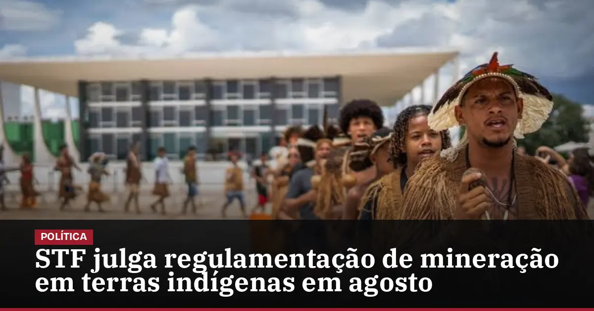 STF julga regulamentação de mineração em terras indígenas em agosto