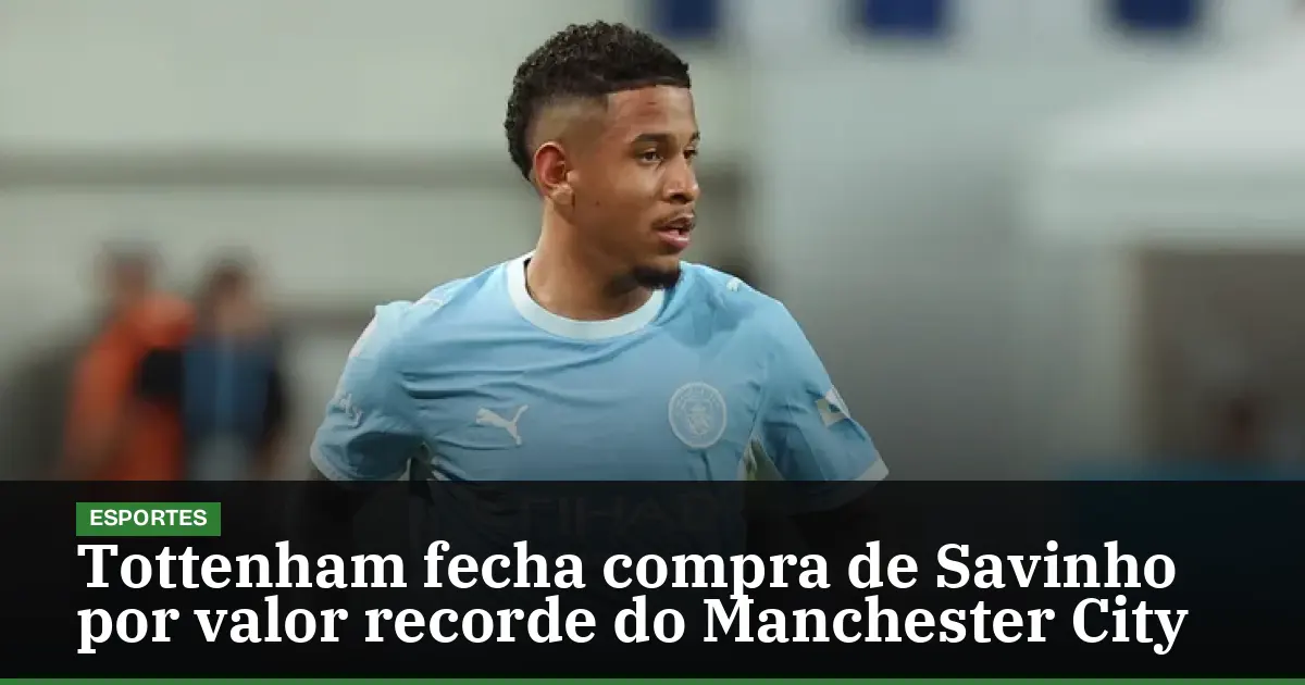 Tottenham fecha compra de Savinho por valor recorde do Manchester City