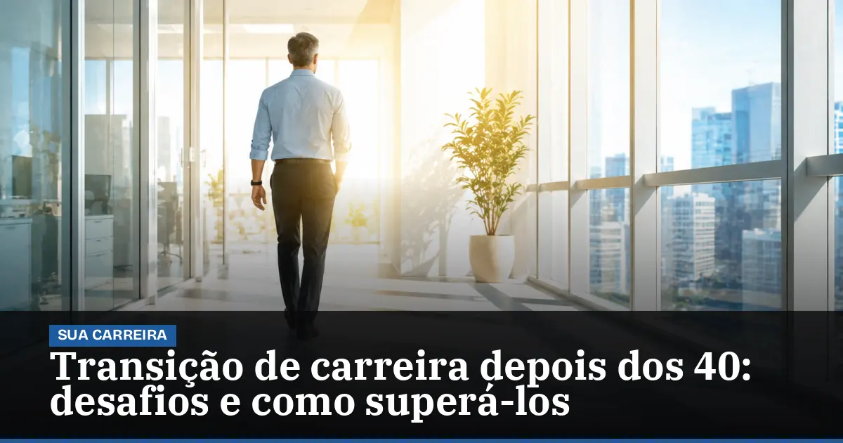 Transição de carreira depois dos 40: desafios e como superá-los