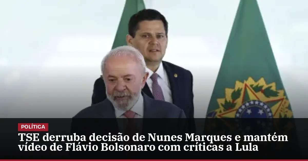 TSE derruba decisão de Nunes Marques e mantém vídeo de Flávio Bolsonaro com críticas a Lula